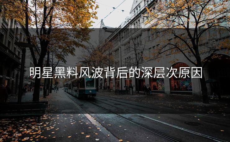 明星黑料风波背后的深层次原因