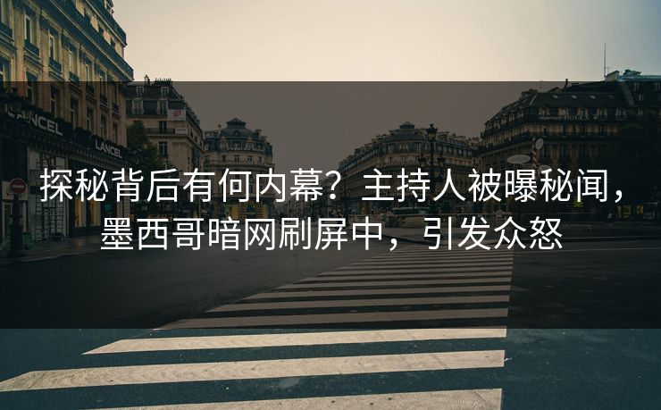 探秘背后有何内幕？主持人被曝秘闻，墨西哥暗网刷屏中，引发众怒
