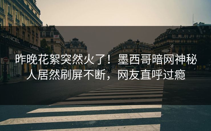 昨晚花絮突然火了！墨西哥暗网神秘人居然刷屏不断，网友直呼过瘾