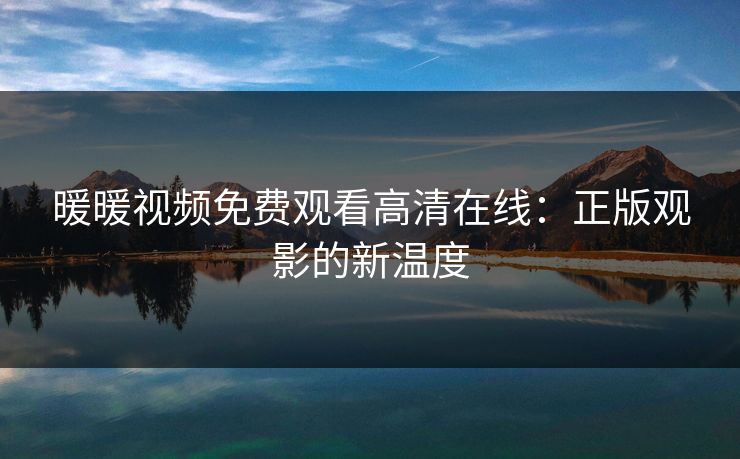 暖暖视频免费观看高清在线：正版观影的新温度
